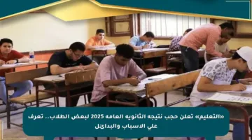 «التعليم» تعلن حجب نتيجة الثانوية العامة 2025 لبعض الطلاب.. تعرف على الأسباب والبدائل